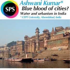 SPS Seminar: Prof. Ashwani Kumar (CEPT University, India) - Blue blood of cities? Water and urbanism in India - 2 July 2015